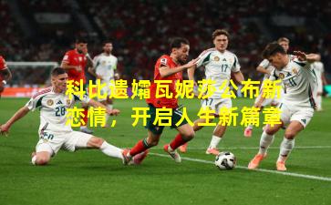 科比遗孀瓦妮莎公布新恋情,开启人生新篇章