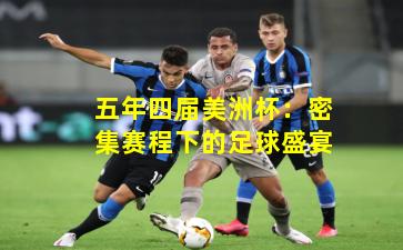 五年四届美洲杯：密集赛程下的足球盛宴