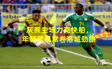 灰熊主场力克快船，年轻风暴席卷洛城劲旅