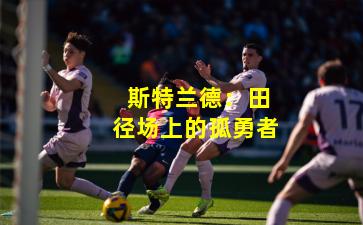  斯特兰德：田径场上的孤勇者