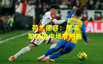 荷兰德容：橙衣军团的中场节拍器