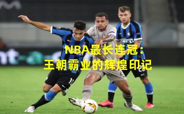 NBA最长连冠:王朝霸业的辉煌印记